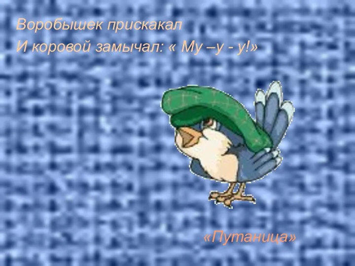 Воробышек прискакал И коровой замычал: « Му –у - у!» «Путаница»