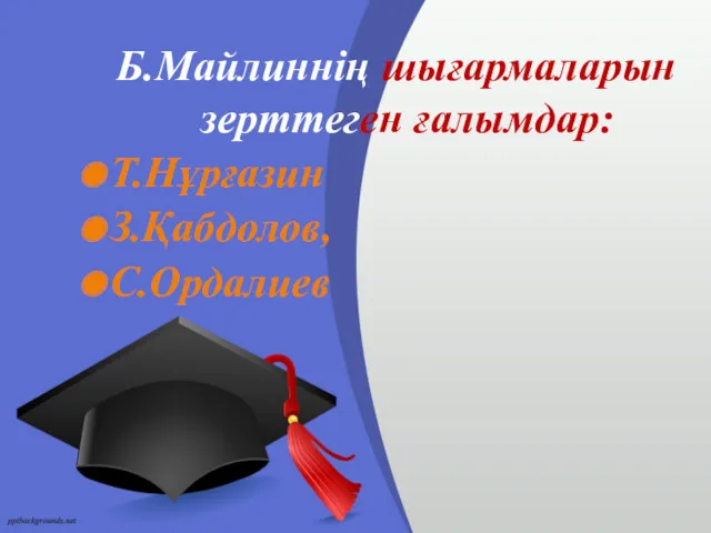 Б.Майлиннің шығармаларын зерттеген ғалымдар: Т.Нұрғазин З.Қабдолов, С.Ордалиев