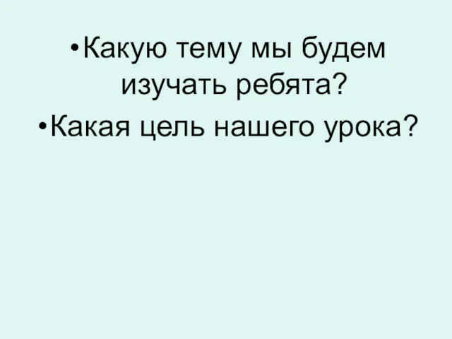 Какую тему мы будем изучать ребята? Какая цель нашего урока?