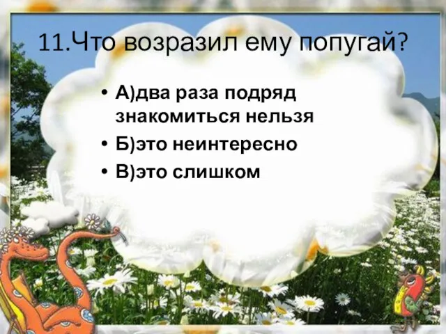 11.Что возразил ему попугай? А)два раза подряд знакомиться нельзя Б)это неинтересно В)это слишком