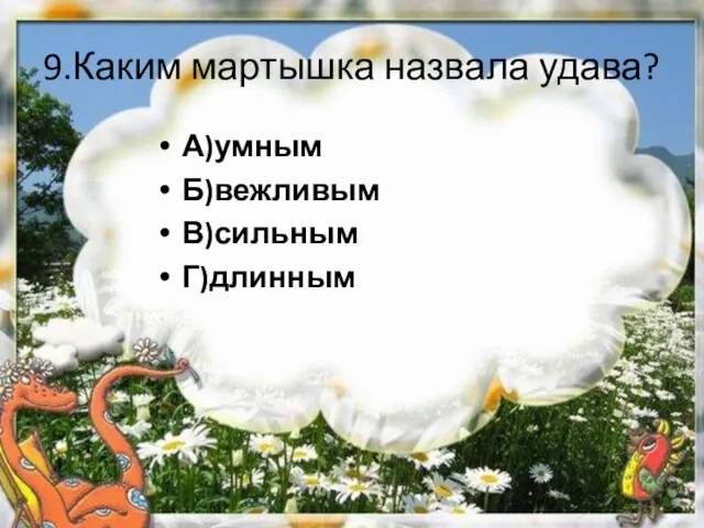 9.Каким мартышка назвала удава? А)умным Б)вежливым В)сильным Г)длинным