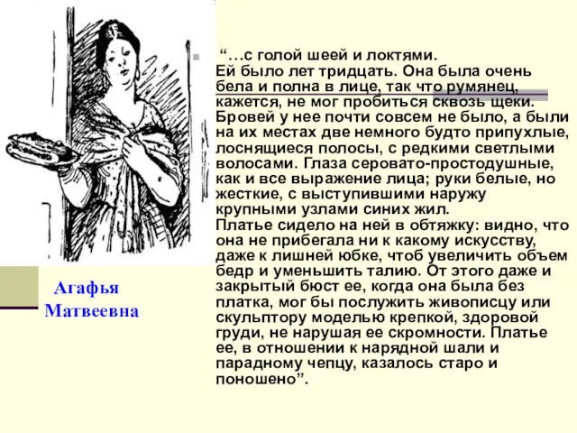 Агафья Матвеевна “…с голой шеей и локтями. Ей было лет тридцать. Она была