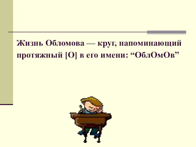 Жизнь Обломова — круг, напоминающий протяжный [О] в его имени: “ОблОмОв”