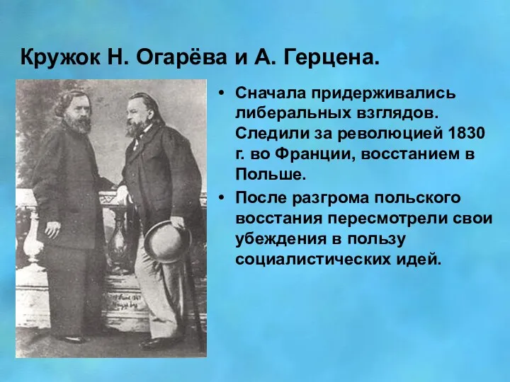 Кружок Н. Огарёва и А. Герцена. Сначала придерживались либеральных взглядов. Следили за революцией