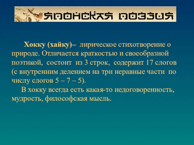 Хокку (хайку)– лирическое стихотворение о природе. Отличается краткостью и своеобразной поэтикой, состоит из