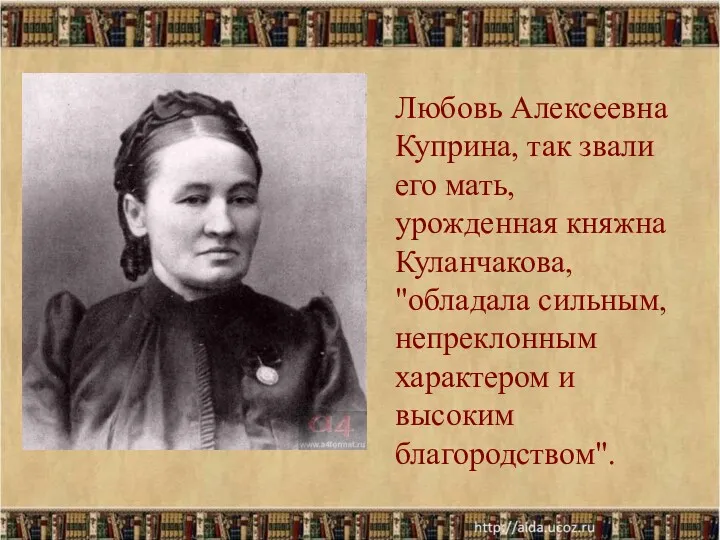 Любовь Алексеевна Куприна, так звали его мать, урожденная княжна Куланчакова,