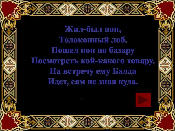 Жил-был поп, Толоконный лоб. Пошел поп по базару Посмотреть кой-какого