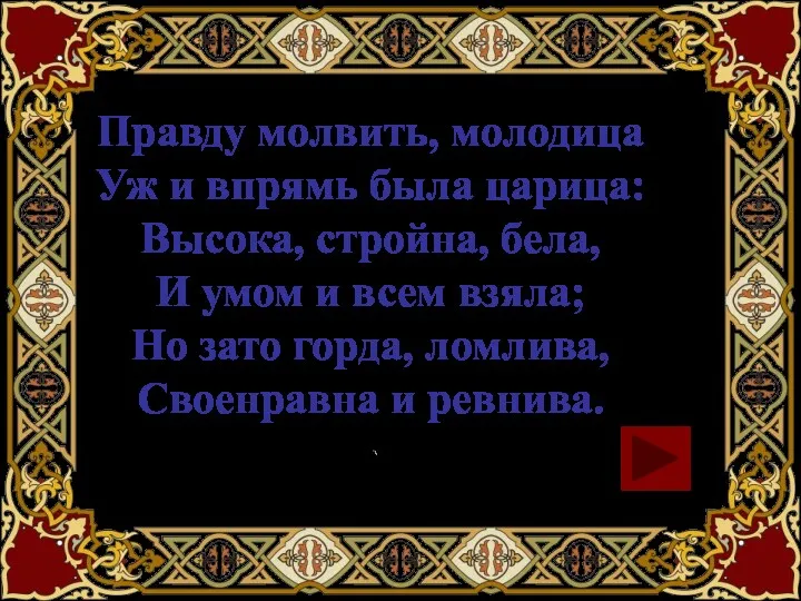 Правду молвить, молодица Уж и впрямь была царица: Высока, стройна,