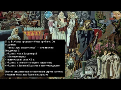 Б. А. Рыбакова предлагает более дробную. Он выделяет: 1)"начальную стадию эпоса" — до