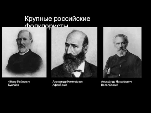 Крупные российские фолклористы Фёдор Ива́нович Бусла́ев Алекса́ндр Никола́евич Афана́сьев Алекса́ндр Никола́евич Весело́вский