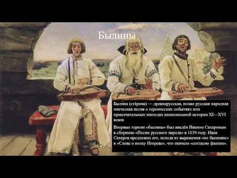 Былины Были́на (стáрина) — древнерусская, позже русская народная эпическая песня о героических событиях