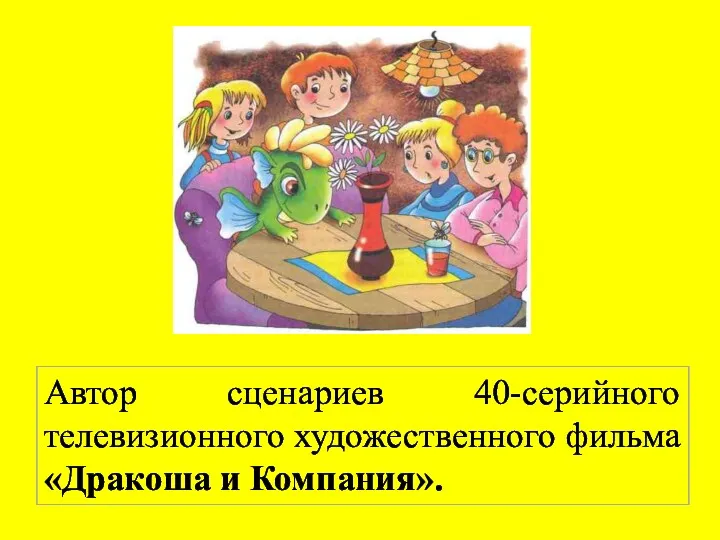 Автор сценариев 40-серийного телевизионного художественного фильма «Дракоша и Компания».