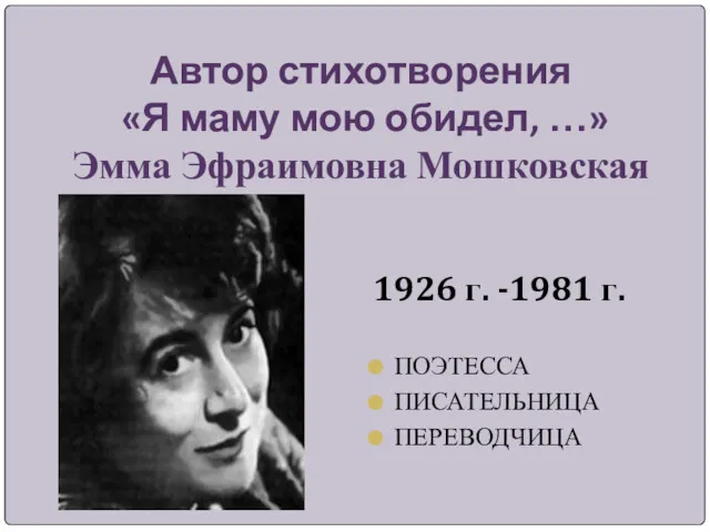 Автор стихотворения «Я маму мою обидел, …» Эмма Эфраимовна Мошковская 1926 г. -1981