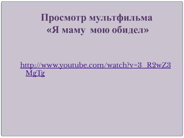 Просмотр мультфильма «Я маму мою обидел» http://www.youtube.com/watch?v=3_R2wZ3MgTg