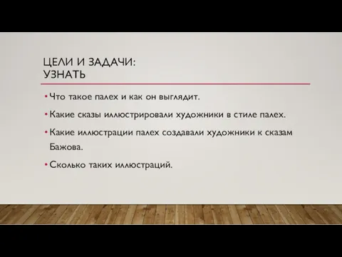 ЦЕЛИ И ЗАДАЧИ: УЗНАТЬ Что такое палех и как он выглядит. Какие сказы