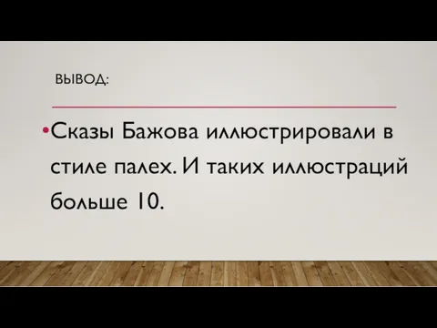 ВЫВОД: Сказы Бажова иллюстрировали в стиле палех. И таких иллюстраций больше 10.