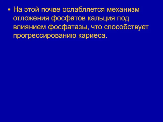 На этой почве ослабляется механизм отложения фосфатов кальция под влиянием фосфатазы, что способствует прогрессированию кариеса.