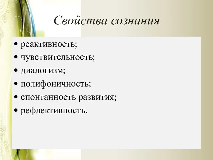 Свойства сознания • реактивность; • чувствительность; • диалогизм; • полифоничность; • спонтанность развития; • рефлективность.