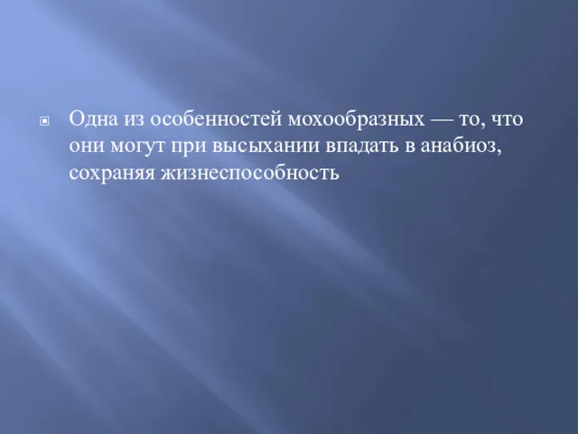 Одна из особенностей мохообразных — то, что они могут при высыхании впадать в анабиоз, сохраняя жизнеспособность