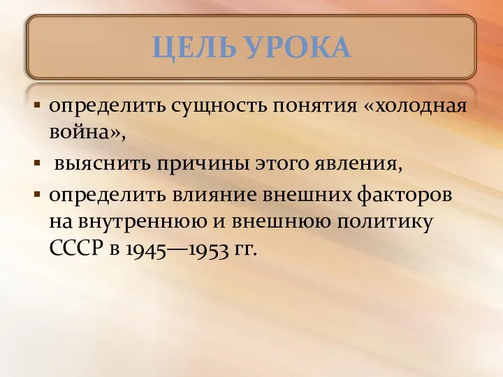 ЦЕЛЬ УРОКА определить сущность понятия «холодная война», выяснить причины этого