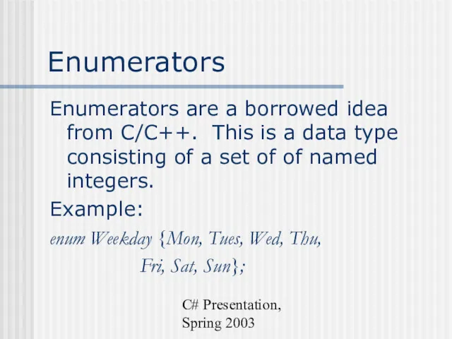 C# Presentation, Spring 2003 Enumerators Enumerators are a borrowed idea