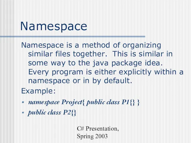 C# Presentation, Spring 2003 Namespace Namespace is a method of
