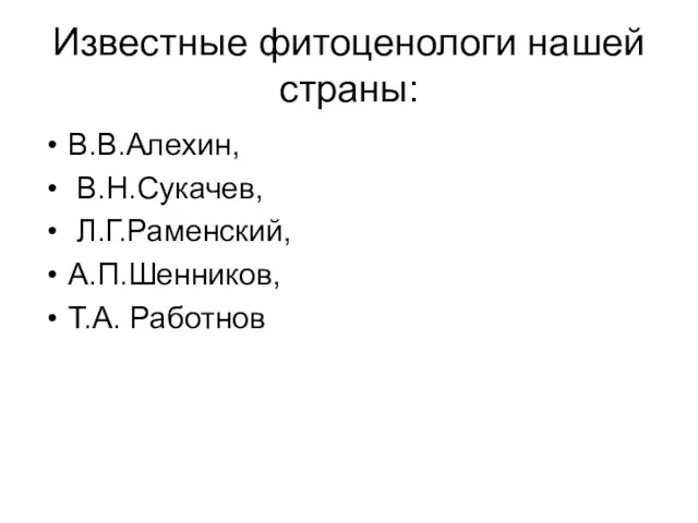 Известные фитоценологи нашей страны: В.В.Алехин, В.Н.Сукачев, Л.Г.Раменский, А.П.Шенников, Т.А. Работнов