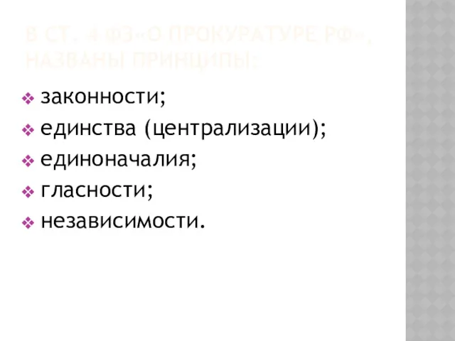 В СТ. 4 ФЗ«О ПРОКУРАТУРЕ РФ», НАЗВАНЫ ПРИНЦИПЫ: законности; единства (централизации); единоначалия; гласности; независимости.