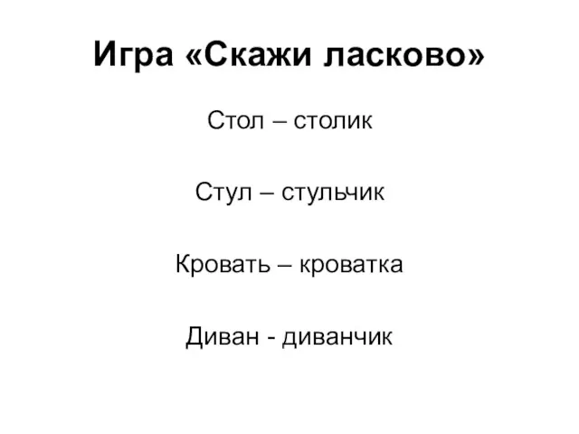 Игра «Скажи ласково» Стол – столик Стул – стульчик Кровать – кроватка Диван - диванчик