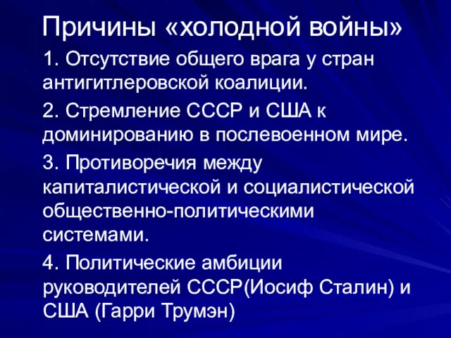 Причины «холодной войны» 1. Отсутствие общего врага у стран антигитлеровской коалиции. 2. Стремление