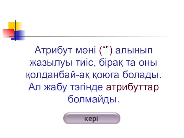 Атрибут мәні (“”) алынып жазылуы тиіс, бірақ та оны қолданбай-ақ