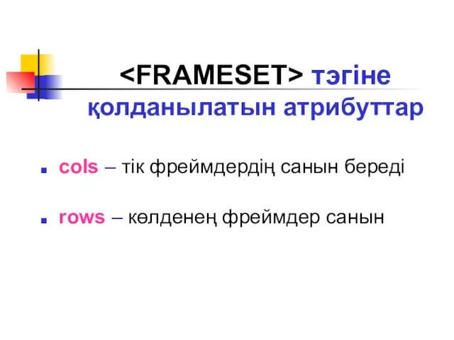 cols – тік фреймдердің санын береді rows – көлденең фреймдер санын тэгіне қолданылатын атрибуттар