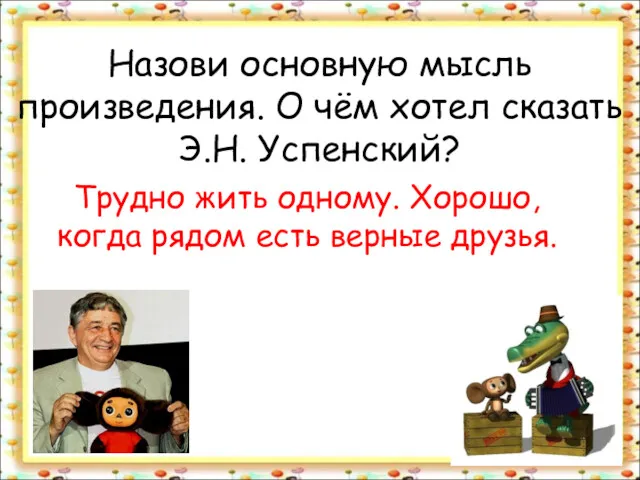 Назови основную мысль произведения. О чём хотел сказать Э.Н. Успенский?