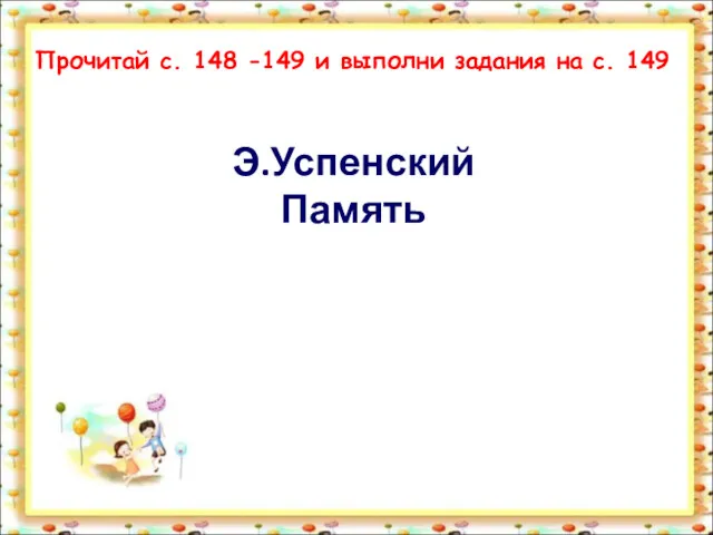 Э.Успенский Память Прочитай с. 148 -149 и выполни задания на с. 149