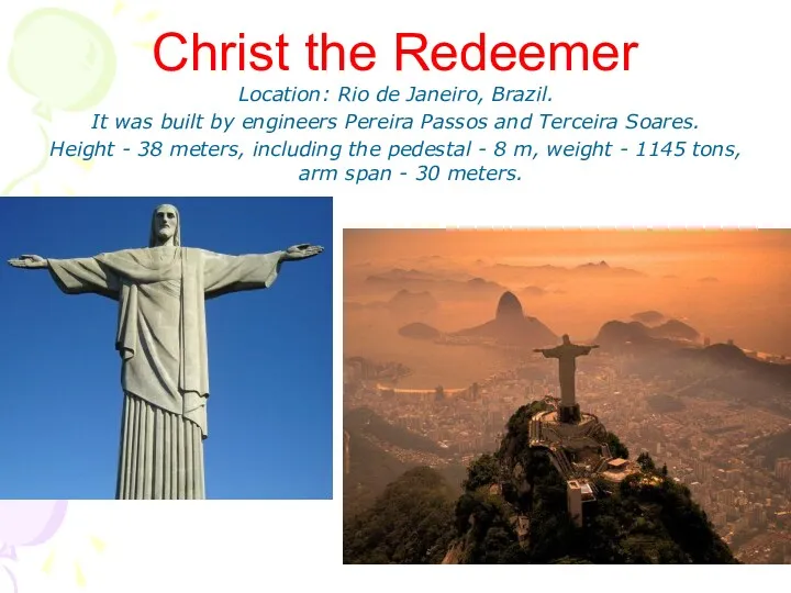 Christ the Redeemer Location: Rio de Janeiro, Brazil. It was built by engineers