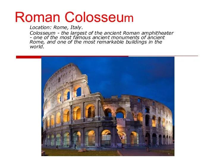 Roman Colosseum Location: Rome, Italy. Colosseum - the largest of the ancient Roman