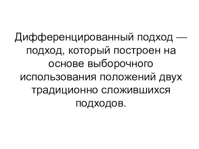 Дифференцированный подход — подход, который построен на основе выборочного использования положений двух традиционно сложившихся подходов.