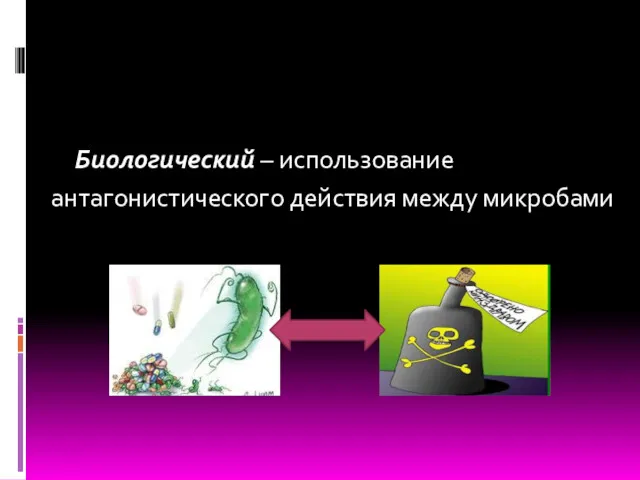 Биологический – использование антагонистического действия между микробами