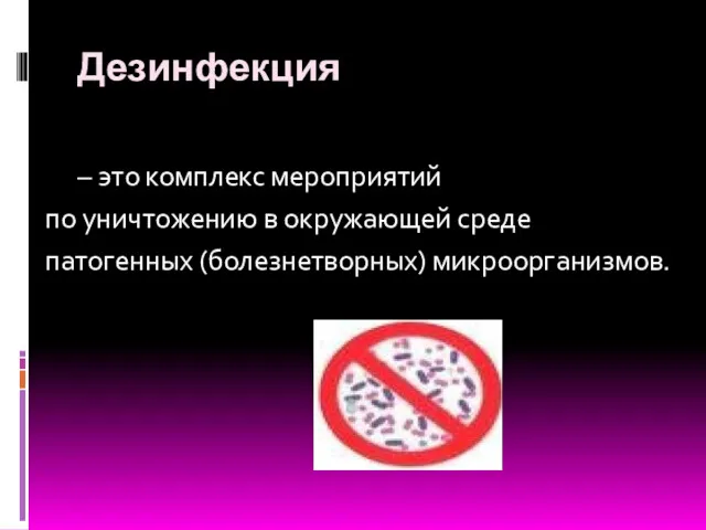 – это комплекс мероприятий по уничтожению в окружающей среде патогенных (болезнетворных) микроорганизмов. Дезинфекция