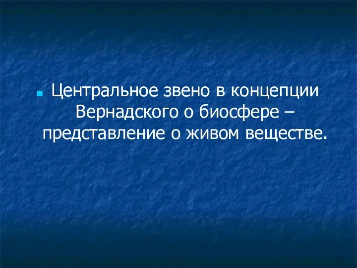 Центральное звено в концепции Вернадского о биосфере – представление о живом веществе.