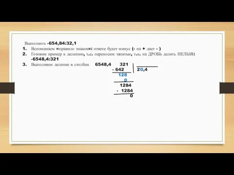 Выполнить -654,84:32,1 Вспоминаем «правило знаков»: ответе будет минус (- на