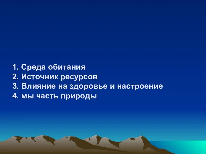 1. Среда обитания 2. Источник ресурсов 3. Влияние на здоровье и настроение 4. мы часть природы