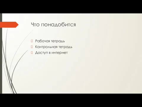 Что понадобится Рабочая тетрадь Контрольная тетрадь Доступ в интернет