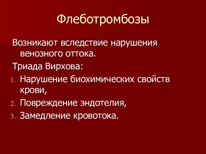 Флеботромбозы Возникают вследствие нарушения венозного оттока. Триада Вирхова: Нарушение биохимических свойств крови, Повреждение эндотелия, Замедление кровотока.