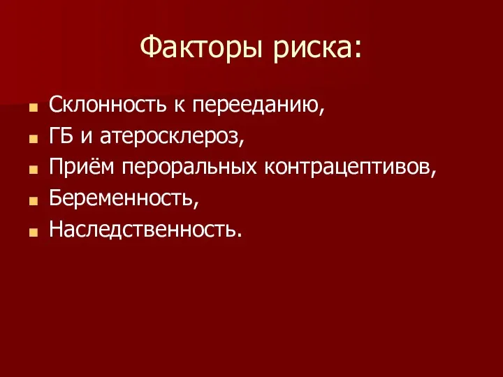 Факторы риска: Склонность к перееданию, ГБ и атеросклероз, Приём пероральных контрацептивов, Беременность, Наследственность.