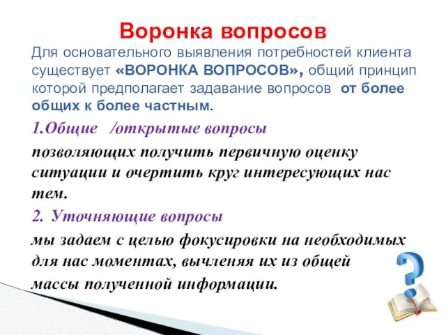 Для основательного выявления потребностей клиента существует «ВОРОНКА ВОПРОСОВ», общий принцип