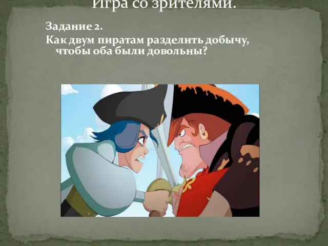 Задание 2. Как двум пиратам разделить добычу, чтобы оба были довольны? Игра со зрителями.