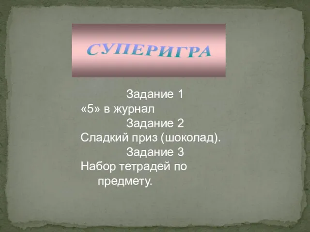 Задание 1 «5» в журнал Задание 2 Сладкий приз (шоколад). Задание 3 Набор тетрадей по предмету.