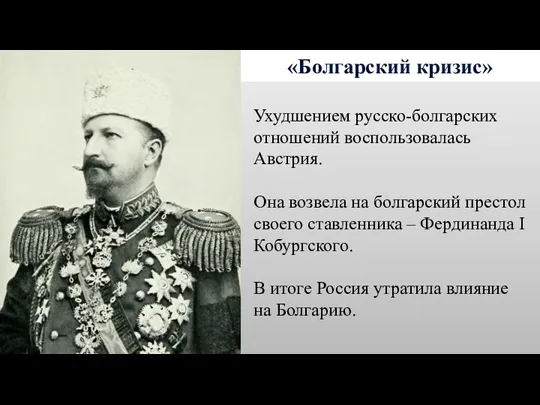 «Болгарский кризис» Ухудшением русско-болгарских отношений воспользовалась Австрия. Она возвела на болгарский престол своего