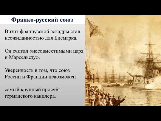 Франко-русский союз Визит французской эскадры стал неожиданностью для Бисмарка. Он считал «несовместимыми царя